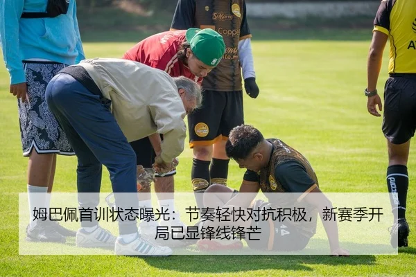 姆巴佩首训状态曝光：节奏轻快对抗积极，新赛季开局已显锋线锋芒